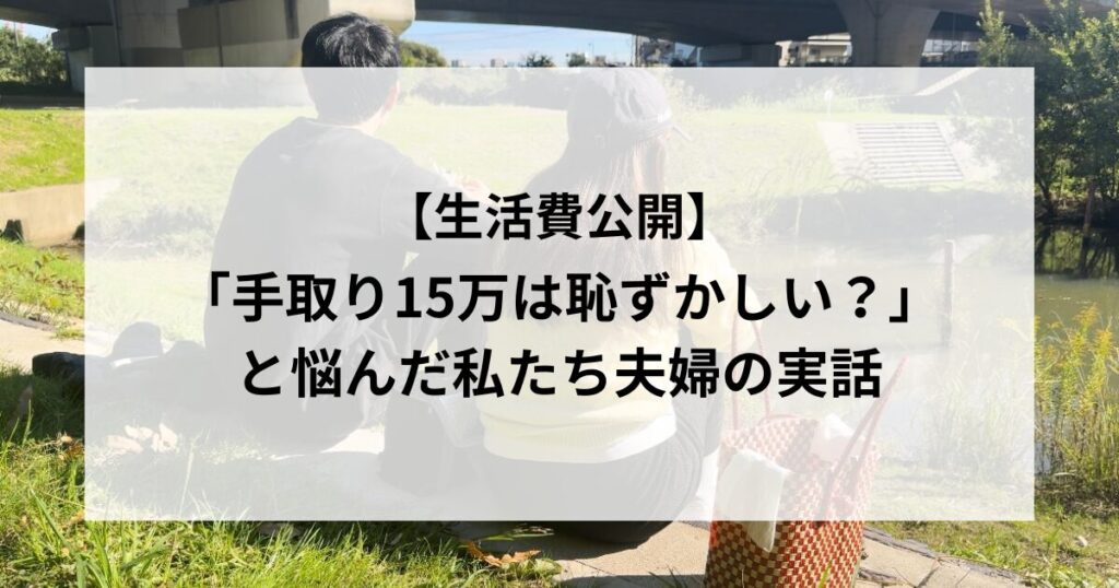 「手取り15万は恥ずかしい？」と悩んだ私たち夫婦の実話【生活費公開】