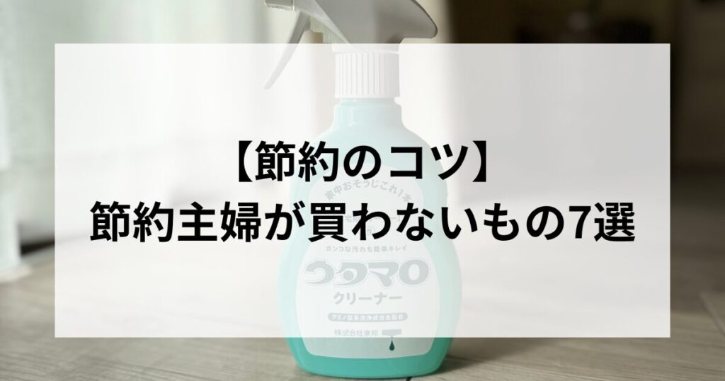 【節約のコツ】節約主婦が買わないもの7選。物を減らすとお金が貯まる。